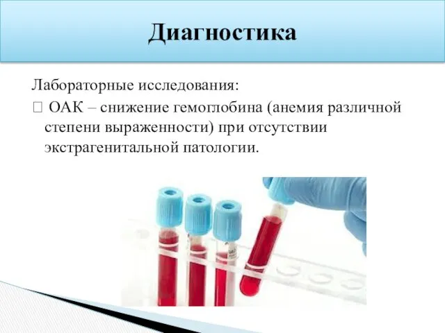 Лабораторные исследования:  ОАК – снижение гемоглобина (анемия различной степени выраженности) при отсутствии экстрагенитальной патологии. Диагностика