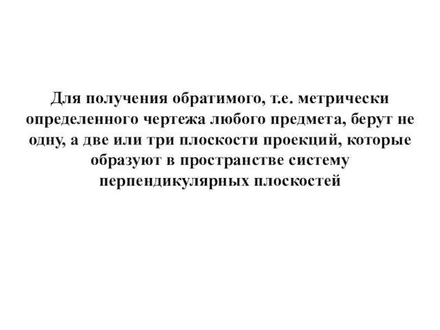 Для получения обратимого, т.е. метрически определенного чертежа любого предмета, берут