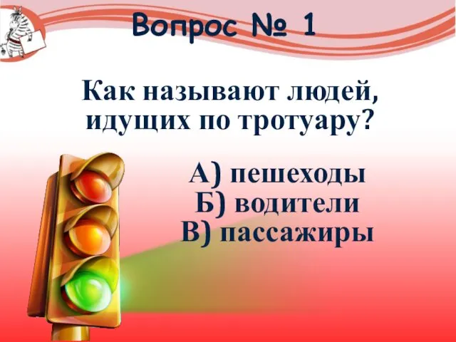 Вопрос № 1 Как называют людей, идущих по тротуару? А) пешеходы Б) водители В) пассажиры