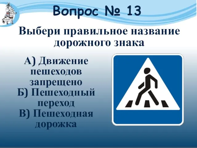Вопрос № 13 А) Движение пешеходов запрещено Б) Пешеходный переход В) Пешеходная дорожка