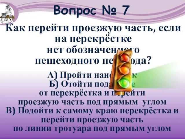 Вопрос № 7 Как перейти проезжую часть, если на перекрёстке нет обозначенного пешеходного