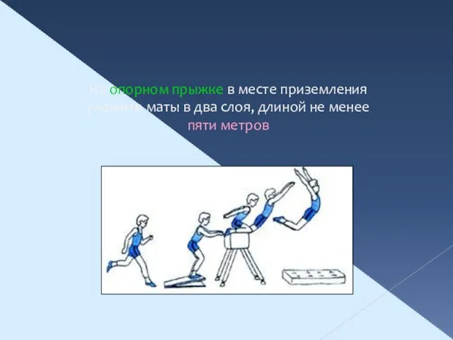 На опорном прыжке в месте приземления уложите маты в два слоя, длиной не менее пяти метров