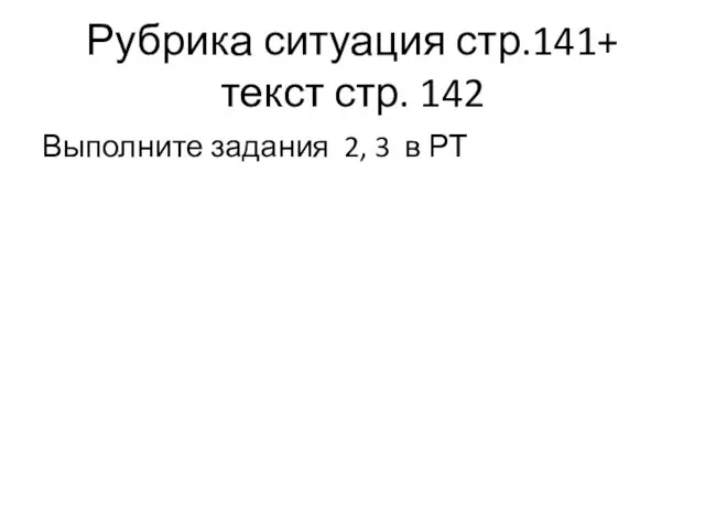 Рубрика ситуация стр.141+ текст стр. 142 Выполните задания 2, 3 в РТ