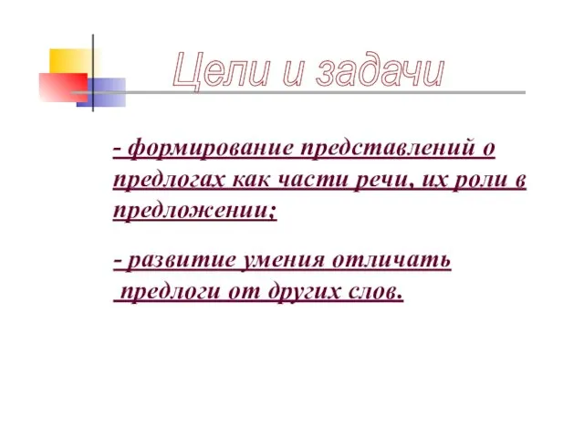 Цели и задачи - формирование представлений о предлогах как части речи, их роли