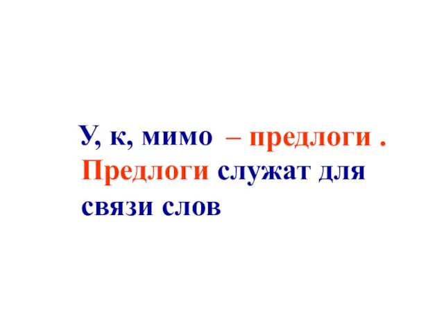 Предлоги служат для связи слов – предлоги . У, к, мимо