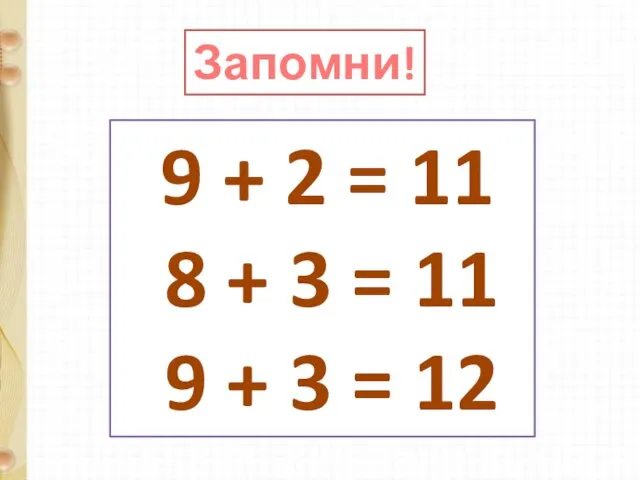 Запомни! 9 + 2 = 11 8 + 3 = 11 9 + 3 = 12