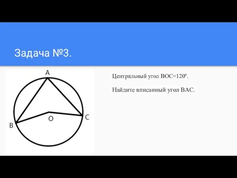 Задача №3. Центральный угол ВOC=120º. Найдите вписанный угол BAC.