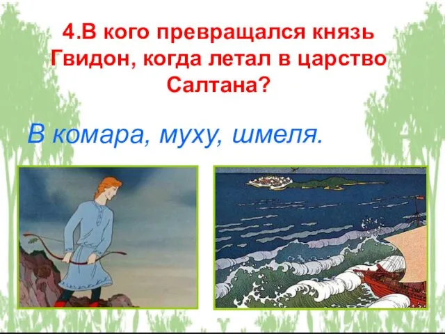 4.В кого превращался князь Гвидон, когда летал в царство Салтана? В комара, муху, шмеля.