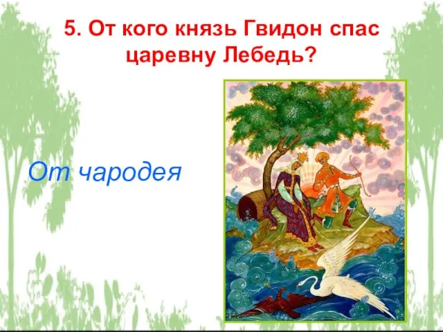 5. От кого князь Гвидон спас царевну Лебедь? От чародея