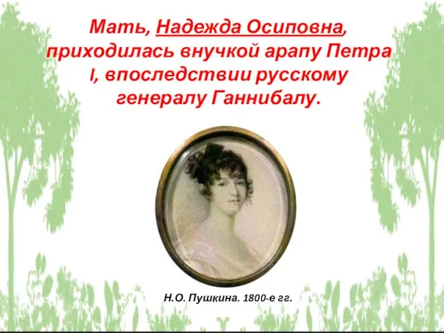 Мать, Надежда Осиповна, приходилась внучкой арапу Петра I, впоследствии русскому генералу Ганнибалу. Н.О. Пушкина. 1800-е гг.