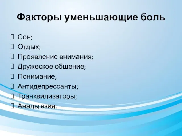 Факторы уменьшающие боль Сон; Отдых; Проявление внимания; Дружеское общение; Понимание; Антидепрессанты; Транквилизаторы; Анальгезия.