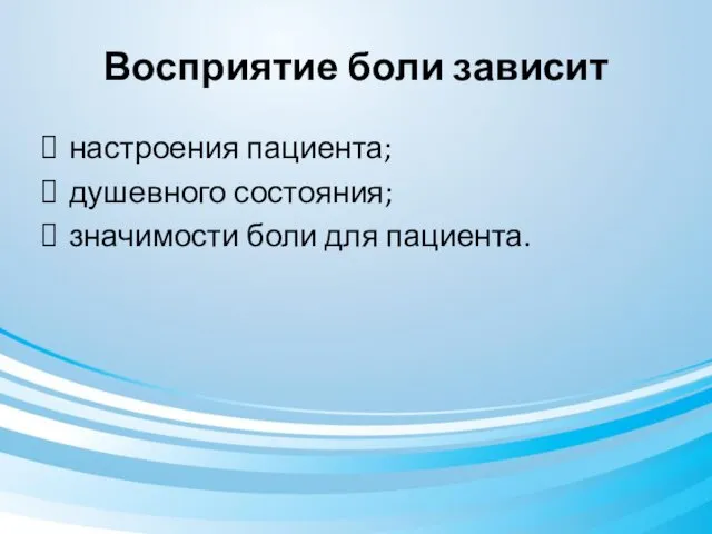 Восприятие боли зависит настроения пациента; душевного состояния; значимости боли для пациента.