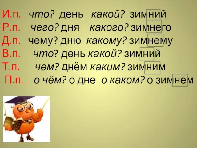 И.п. что? день какой? зимний Р.п. чего? дня какого? зимнего