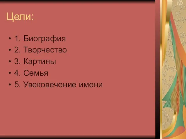 Цели: 1. Биография 2. Творчество 3. Картины 4. Семья 5. Увековечение имени