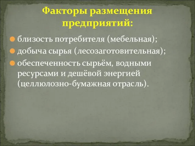 близость потребителя (мебельная); добыча сырья (лесозаготовительная); обеспеченность сырьём, водными ресурсами