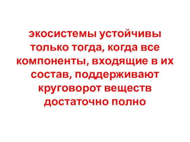 экосистемы устойчивы только тогда, когда все компоненты, входящие в их состав, поддерживают круговорот веществ достаточно полно