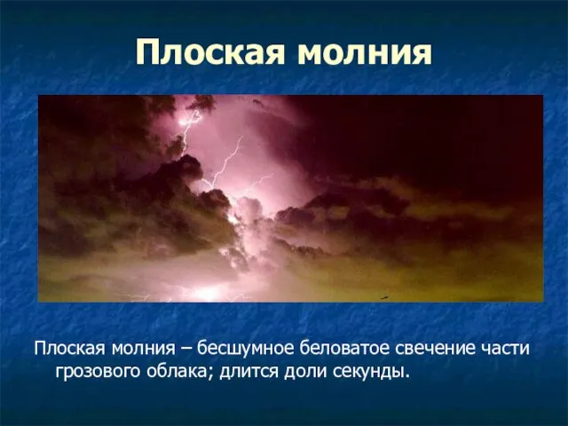 Плоская молния Плоская молния – бесшумное беловатое свечение части грозового облака; длится доли секунды.