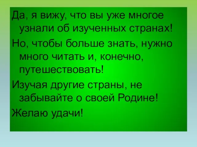 Да, я вижу, что вы уже многое узнали об изученных странах! Но, чтобы