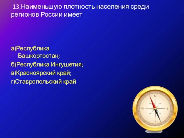 13.Наименьшую плотность населения среди регионов России имеет а)Республика Башкортостан; б)Республика Ингушетия; в)Красноярский край; г)Ставропольский край