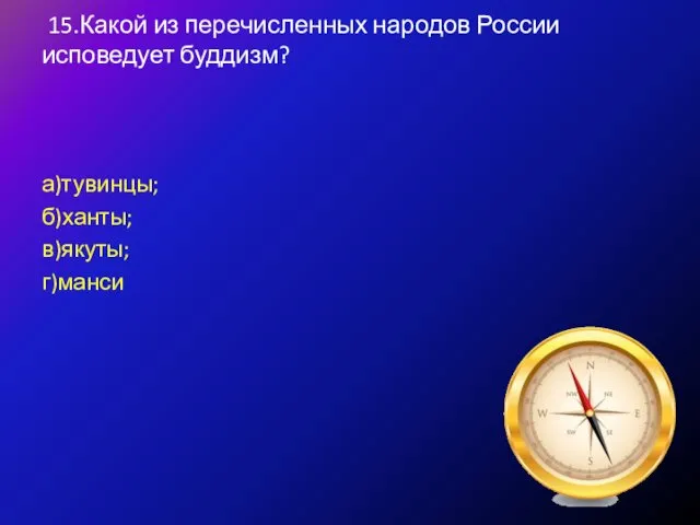 15.Какой из перечисленных народов России исповедует буддизм? а)тувинцы; б)ханты; в)якуты; г)манси