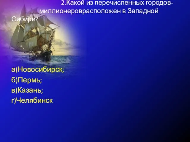 2.Какой из перечисленных городов- миллионероврасположен в Западной Сибири? а)Новосибирск; б)Пермь; в)Казань; г)Челябинск