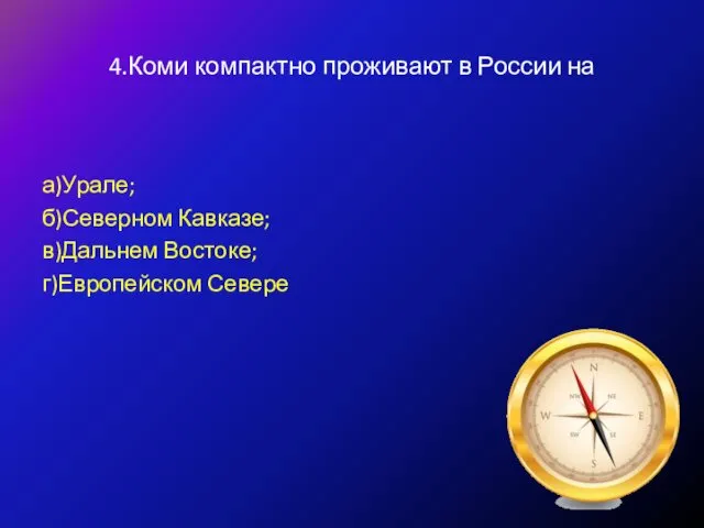 4.Коми компактно проживают в России на а)Урале; б)Северном Кавказе; в)Дальнем Востоке; г)Европейском Севере