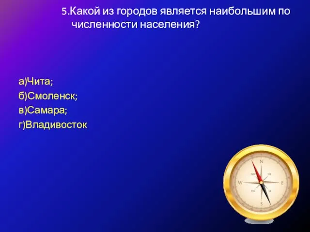 5.Какой из городов является наибольшим по численности населения? а)Чита; б)Смоленск; в)Самара; г)Владивосток