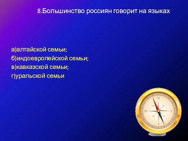 8.Большинство россиян говорит на языках а)алтайской семьи; б)индоевропейской семьи; в)кавказской семьи; г)уральской семьи