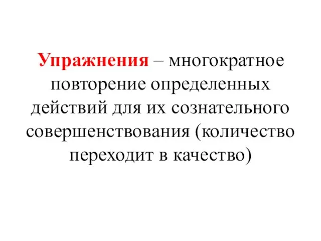 Упражнения – многократное повторение определенных действий для их сознательного совершенствования (количество переходит в качество)