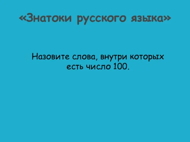 Назовите слова, внутри которых есть число 100. «Знатоки русского языка»