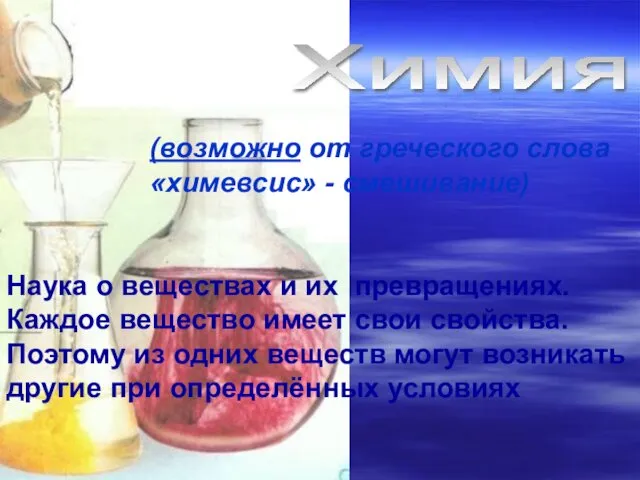 Химия (возможно от греческого слова «химевсис» - смешивание) Наука о веществах и их