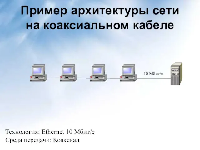 Пример архитектуры сети на коаксиальном кабеле Технология: Ethernet 10 Мбит/с Среда передачи: Коаксиал 10 Мбит/с