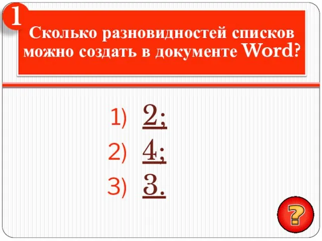 2; 4; 3. Сколько разновидностей списков можно создать в документе Word? 1