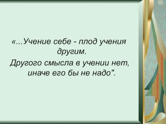 «...Учение себе - плод учения другим. Другого смысла в учении нет, иначе его бы не надо".