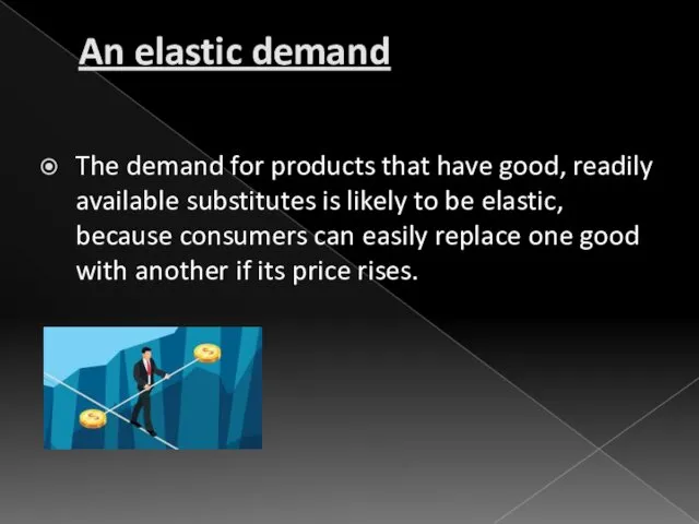 An elastic demand The demand for products that have good,