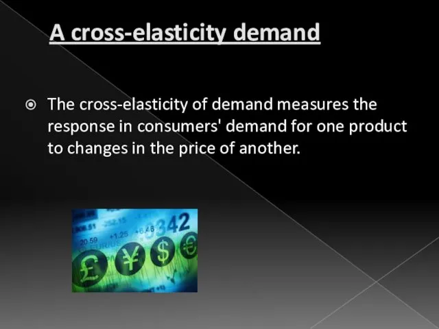 A cross-elasticity demand The cross-elasticity of demand measures the response