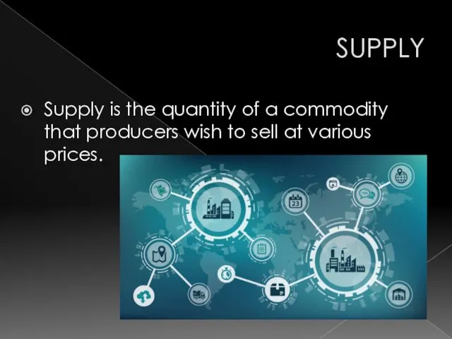 SUPPLY Supply is the quantity of a commodity that producers wish to sell at various prices.