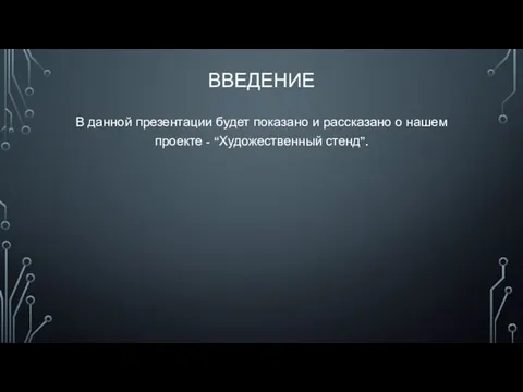 ВВЕДЕНИЕ В данной презентации будет показано и рассказано о нашем проекте - “Художественный стенд”.