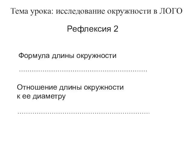 Тема урока: исследование окружности в ЛОГО Рефлексия 2 Формула длины