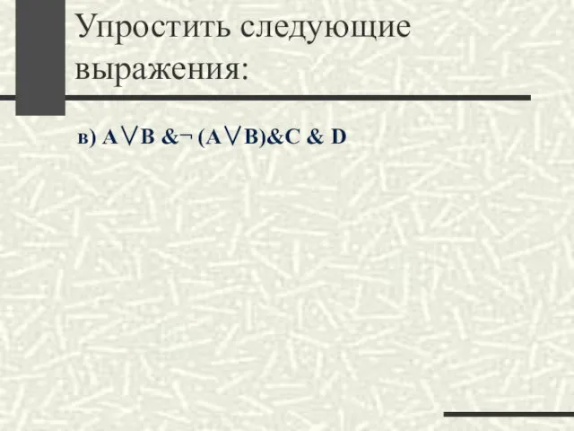 Упростить следующие выражения: в) A∨B &¬ (A∨B)&C & D