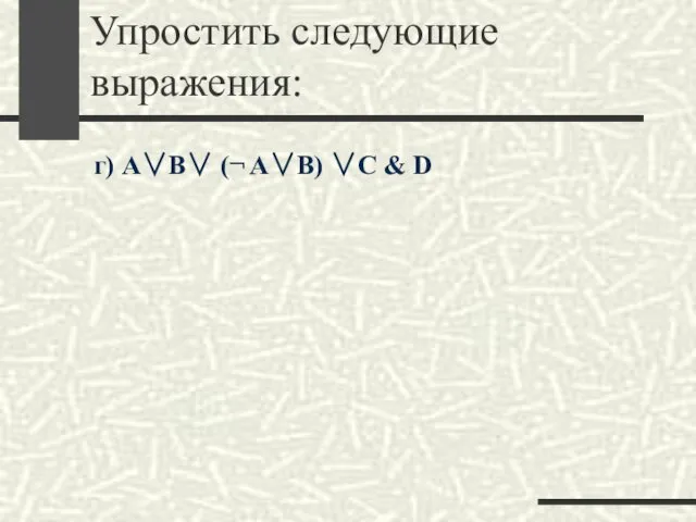 Упростить следующие выражения: г) A∨B∨ (¬ A∨B) ∨C & D