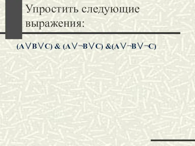 Упростить следующие выражения: (A∨B∨C) & (A∨¬B∨C) &(A∨¬B∨¬C)