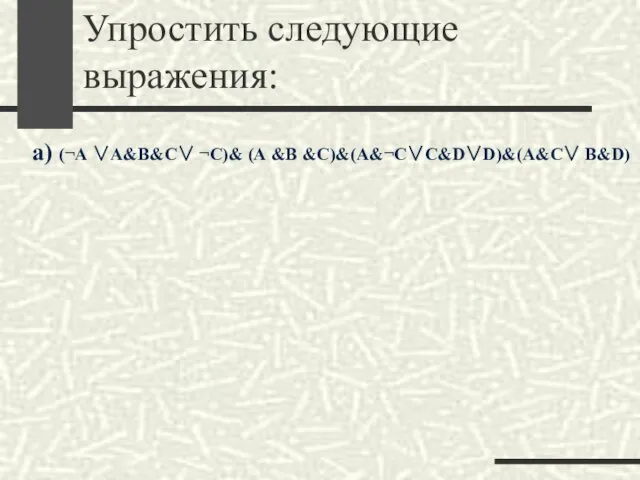 Упростить следующие выражения: а) (¬А ∨A&B&C∨ ¬C)& (А &В &C)&(A&¬C∨C&D∨D)&(A&C∨ B&D)