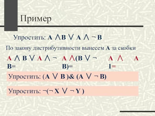 Пример Упростить: А ∧В ∨ А ∧ ¬ В По