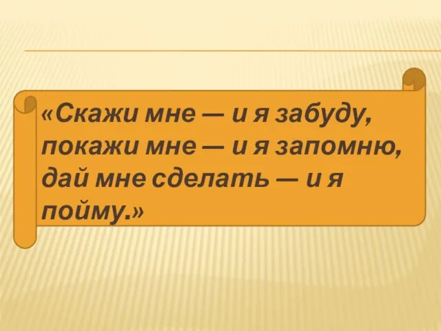 «Скажи мне — и я забуду, покажи мне — и