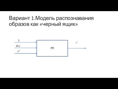 Вариант 1.Модель распознавания образов как «черный ящик» S s* m dist