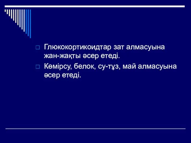 Глюкокортикоидтар зат алмасуына жан-жақты әсер етеді. Көмірсу, белок, су-тұз, май алмасуына әсер етеді.