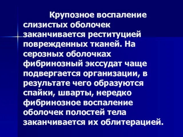 Крупозное воспаление слизистых оболочек заканчивается реституцией поврежденных тканей. На серозных оболочках фибринозный экссудат