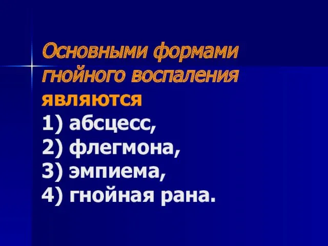 Основными формами гнойного воспаления являются 1) абсцесс, 2) флегмона, 3) эмпиема, 4) гнойная рана.