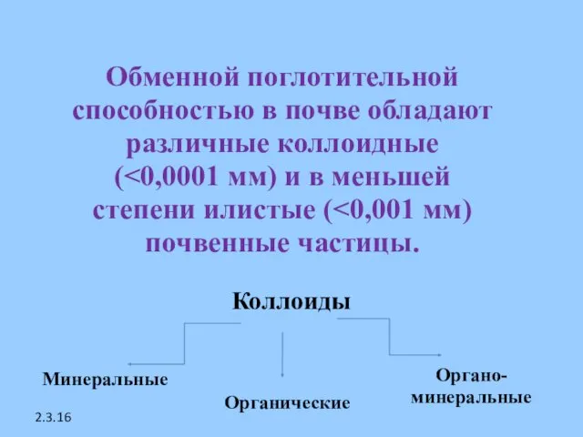 2.3.16 Коллоиды Минеральные Органические Органо-минеральные Обменной поглотительной способностью в почве обладают различные коллоидные (